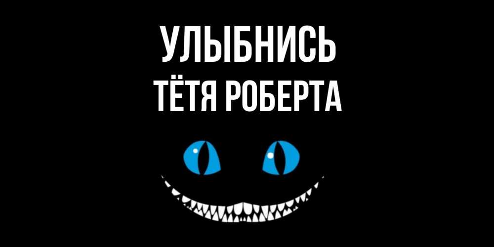 Открытка на каждый день с именем, Тётя-Роберта Улыбнись кот улыбается Прикольная открытка с пожеланием онлайн скачать бесплатно 
