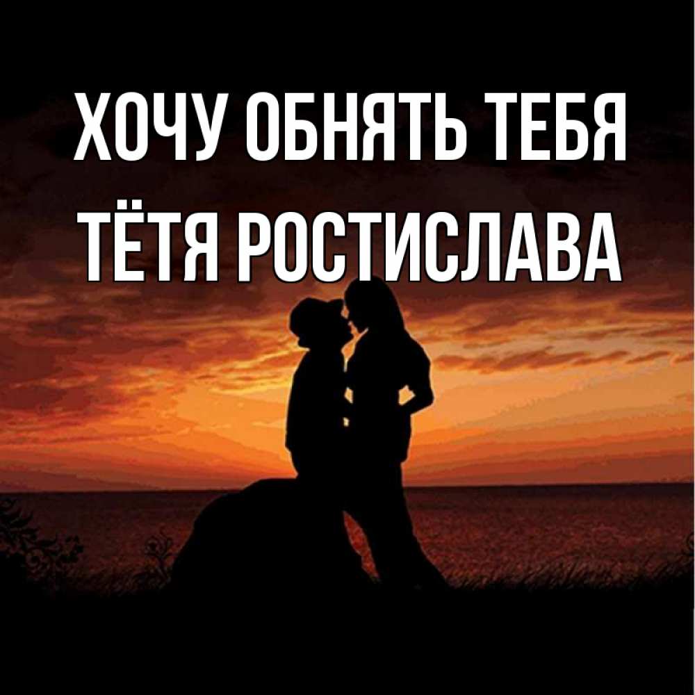 Открытка на каждый день с именем, Тётя-Ростислава Хочу обнять тебя парень и девушка и оранжевое небо Прикольная открытка с пожеланием онлайн скачать бесплатно 