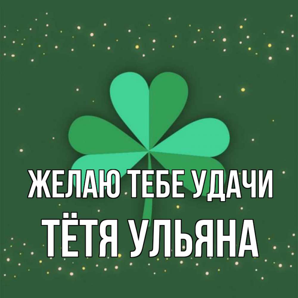 Открытка на каждый день с именем, Тётя-Ульяна Желаю тебе удачи лист клевера Прикольная открытка с пожеланием онлайн скачать бесплатно 