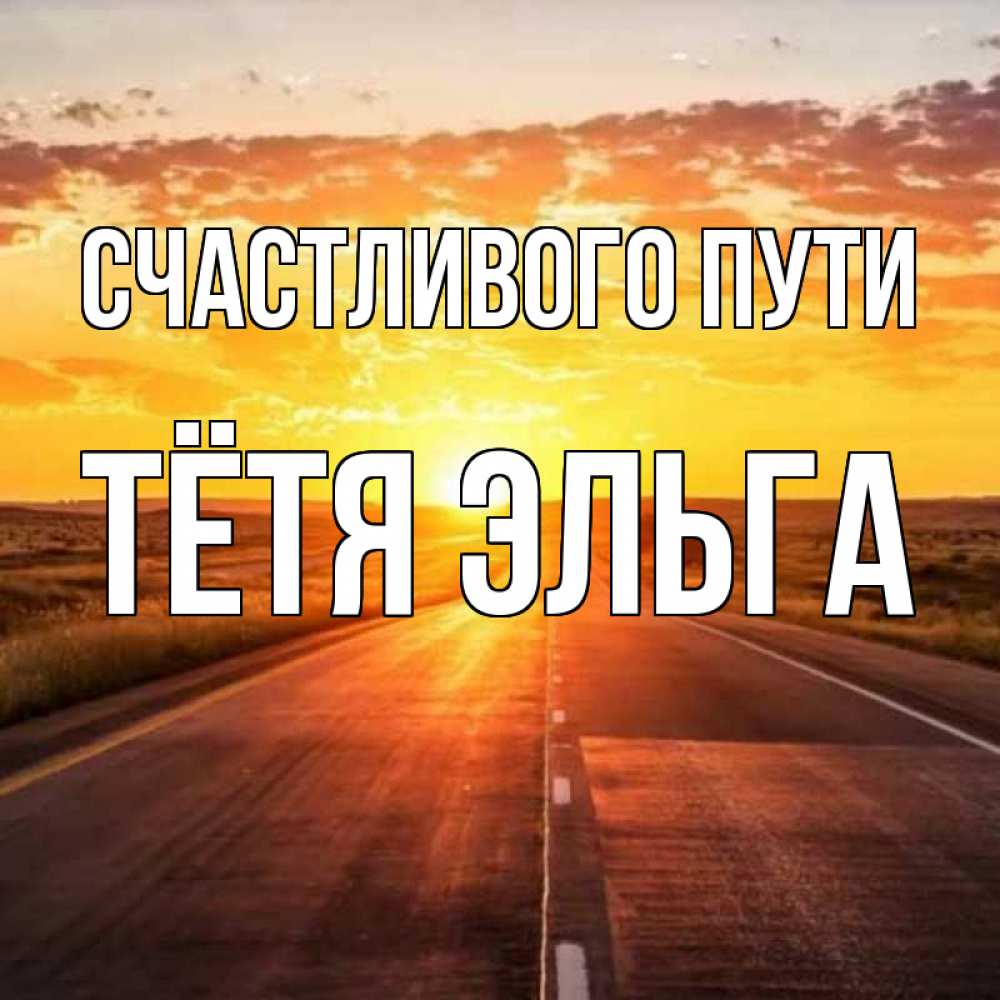 Открытка на каждый день с именем, Тётя-Эльга Счастливого пути солнечный свет, закат Прикольная открытка с пожеланием онлайн скачать бесплатно 