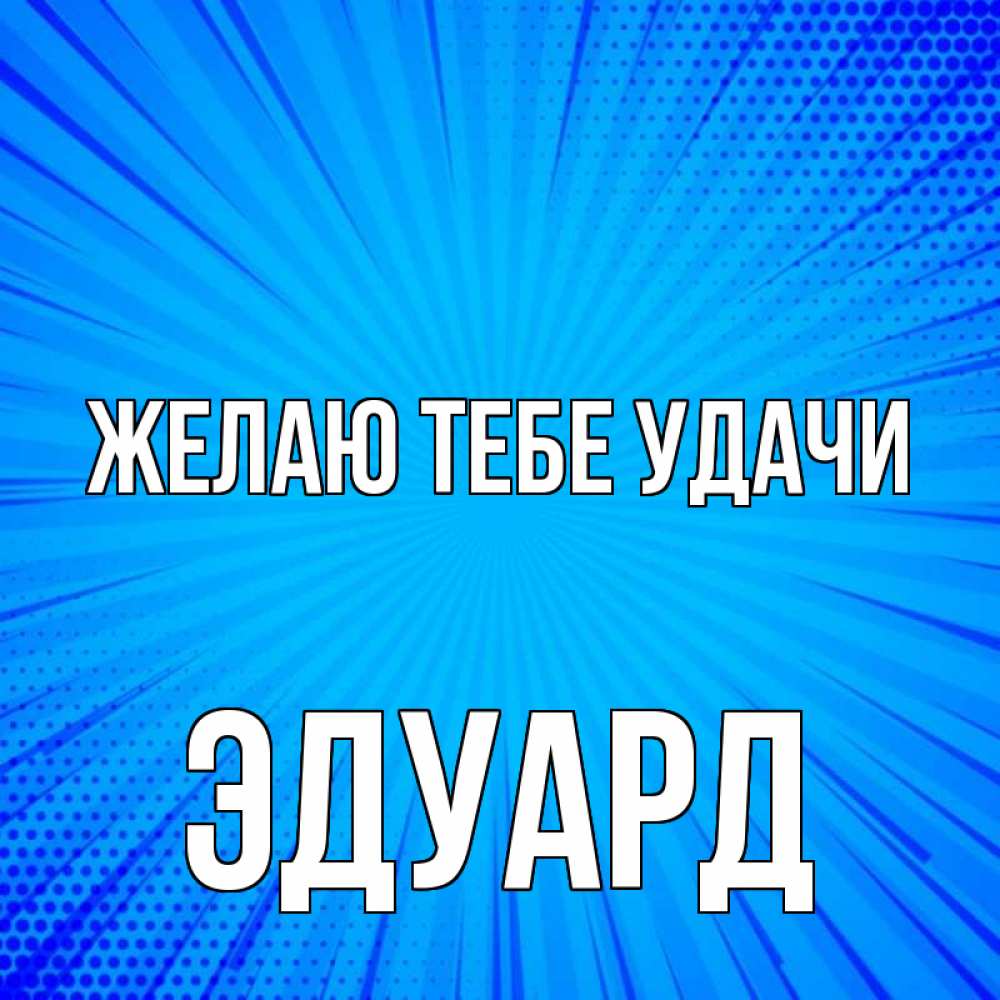 Открытка на каждый день с именем, Эдуард Желаю тебе удачи на удачу Прикольная открытка с пожеланием онлайн скачать бесплатно 