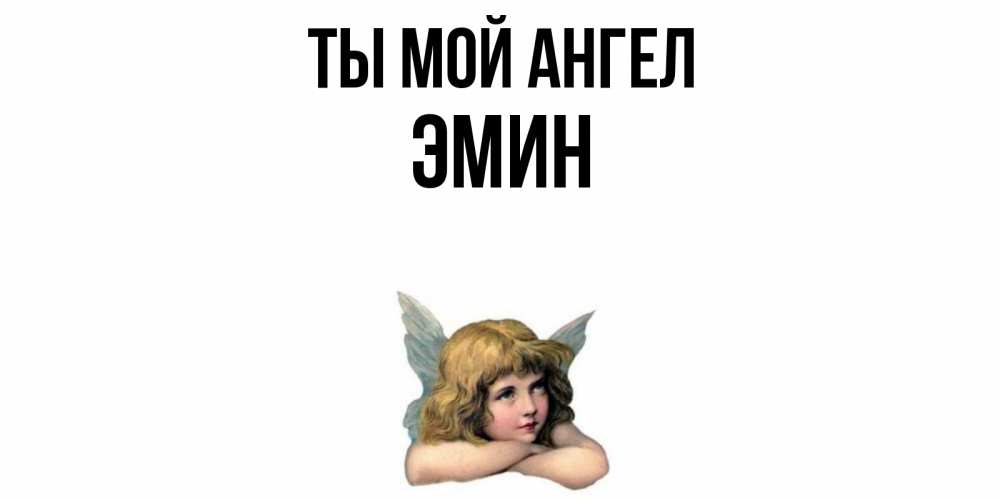 Открытка на каждый день с именем, Эмин Ты мой ангел ангел Прикольная открытка с пожеланием онлайн скачать бесплатно 