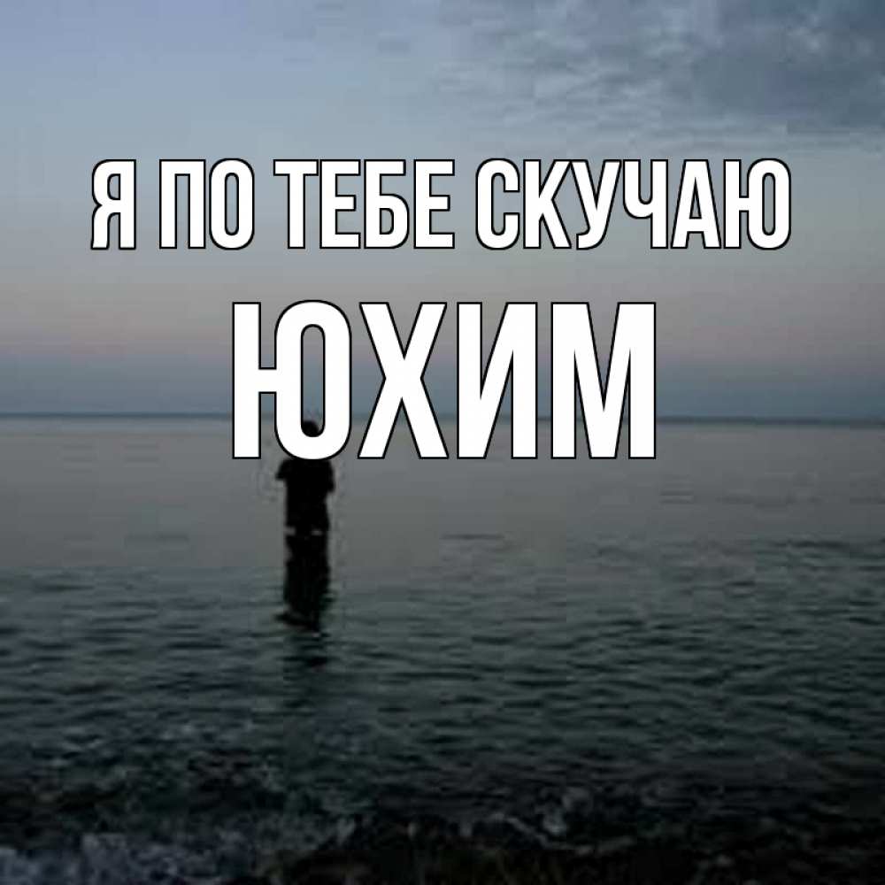 Открытка на каждый день с именем, Юхим Я по тебе скучаю скука Прикольная открытка с пожеланием онлайн скачать бесплатно 