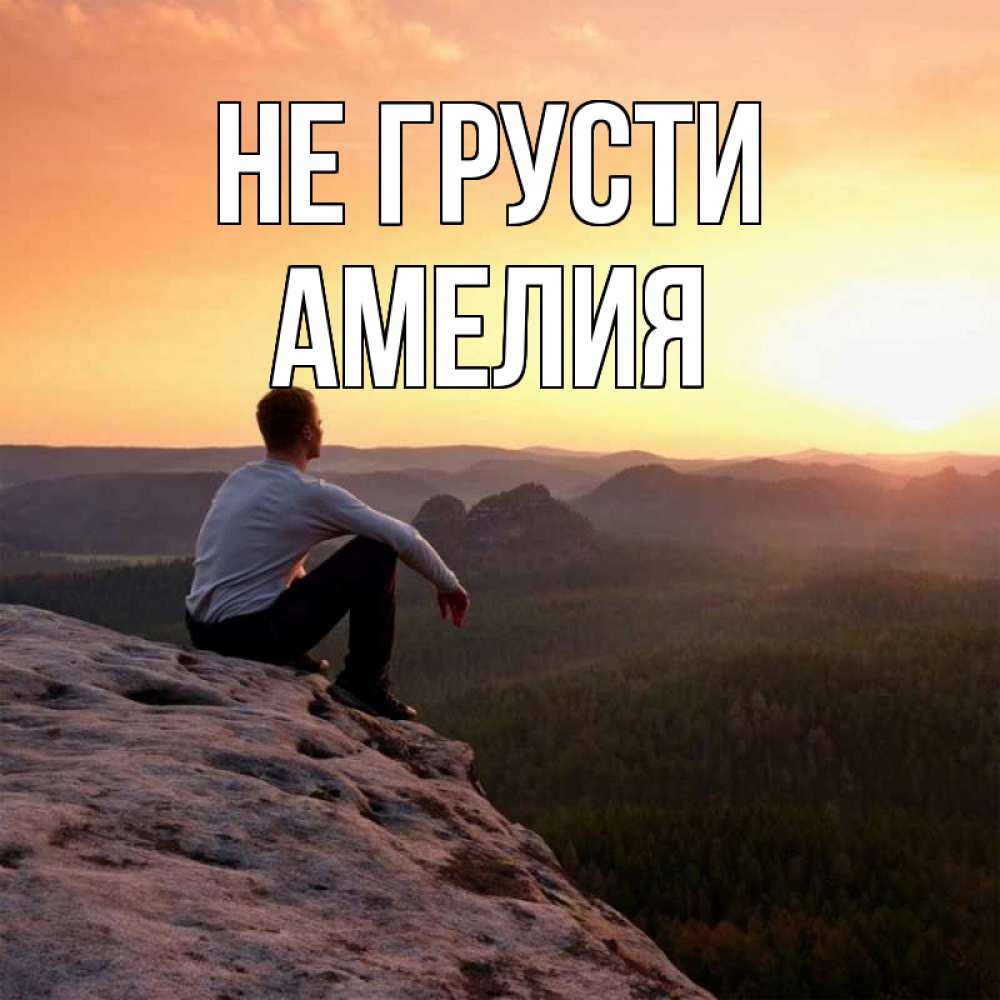Открытка на каждый день с именем, Амелия Не грусти смотрим на закат Прикольная открытка с пожеланием онлайн скачать бесплатно 