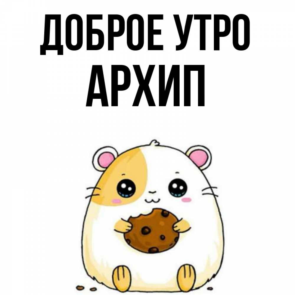 Открытка на каждый день с именем, Архип Доброе утро есть печеньку. Утречко Прикольная открытка с пожеланием онлайн скачать бесплатно 