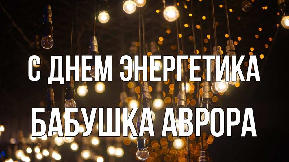 Открытка на каждый день с именем, Бабушка-Аврора С днем энергетика гирлянда Прикольная открытка с пожеланием онлайн скачать бесплатно 