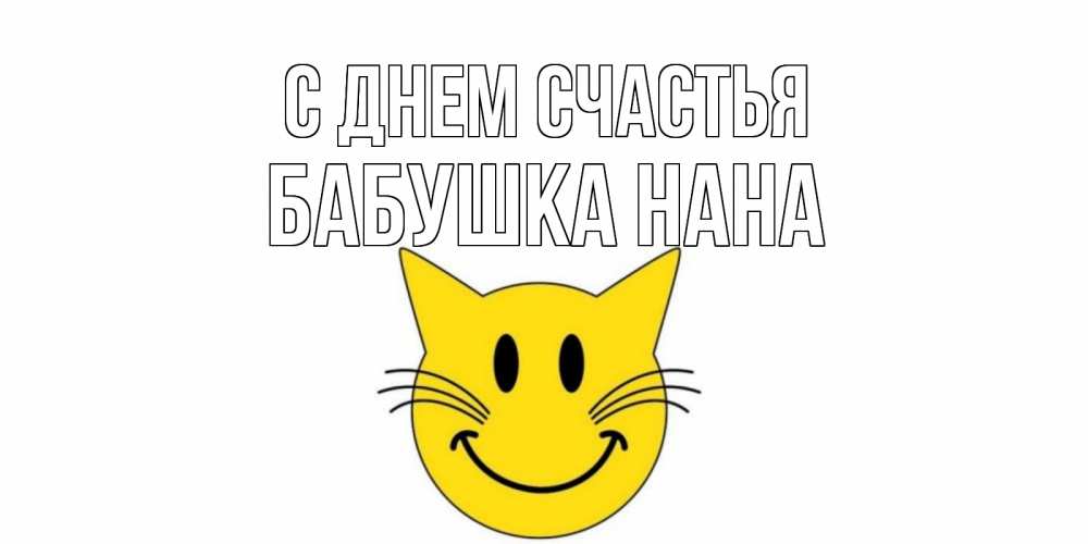 Открытка на каждый день с именем, Бабушка-Нана С днем счастья кот, улыбка Прикольная открытка с пожеланием онлайн скачать бесплатно 
