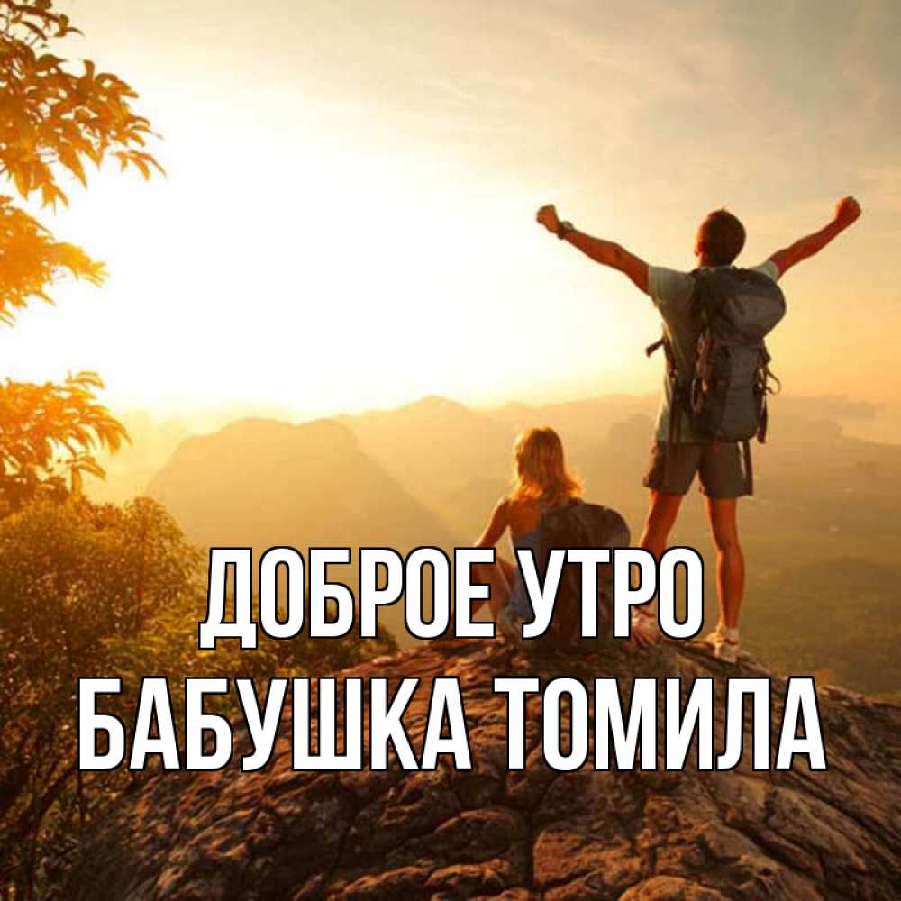 Открытка на каждый день с именем, Бабушка-Томила Доброе утро утро в горах Прикольная открытка с пожеланием онлайн скачать бесплатно 