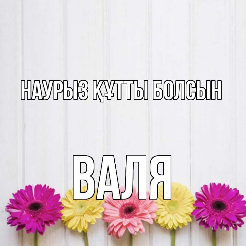 Открытка на каждый день с именем, Валя Наурыз құтты болсын женщинам 1 Прикольная открытка с пожеланием онлайн скачать бесплатно 