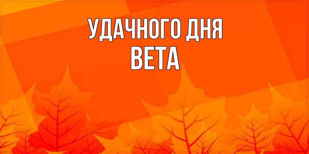 Открытка на каждый день с именем, Вета Удачного дня осеннее настроение Прикольная открытка с пожеланием онлайн скачать бесплатно 