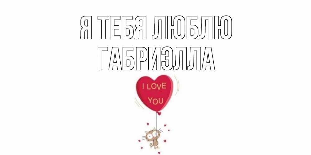 Открытка на каждый день с именем, Габриэлла Я тебя люблю кот, сердце Прикольная открытка с пожеланием онлайн скачать бесплатно 