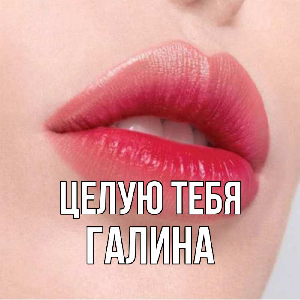 Открытка на каждый день с именем, Галина Целую тебя губы зубки и нежная кожа Прикольная открытка с пожеланием онлайн скачать бесплатно 