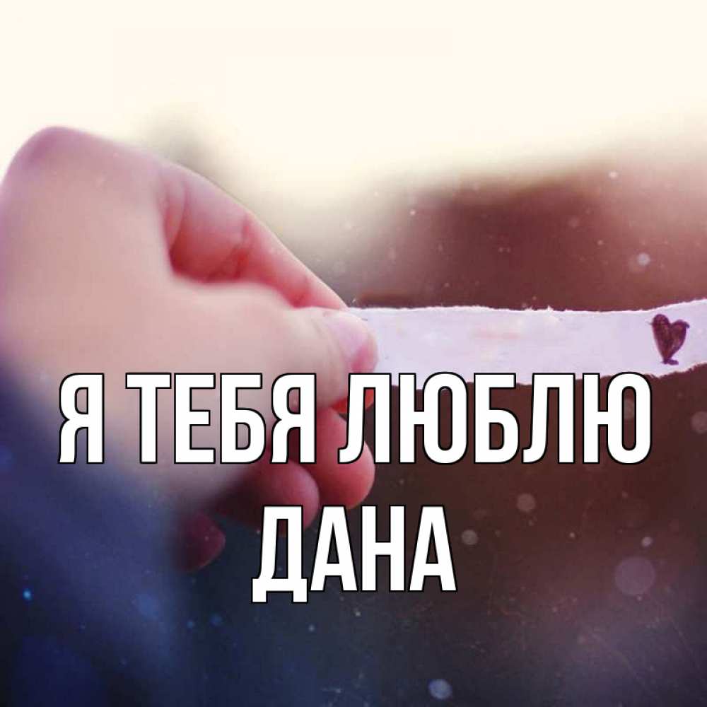 Открытка на каждый день с именем, Дана Я тебя люблю для тебя Прикольная открытка с пожеланием онлайн скачать бесплатно 