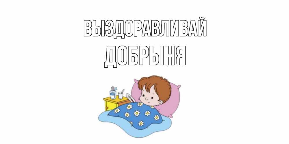 Открытка на каждый день с именем, Добрыня Выздоравливай не болейте дети Прикольная открытка с пожеланием онлайн скачать бесплатно 
