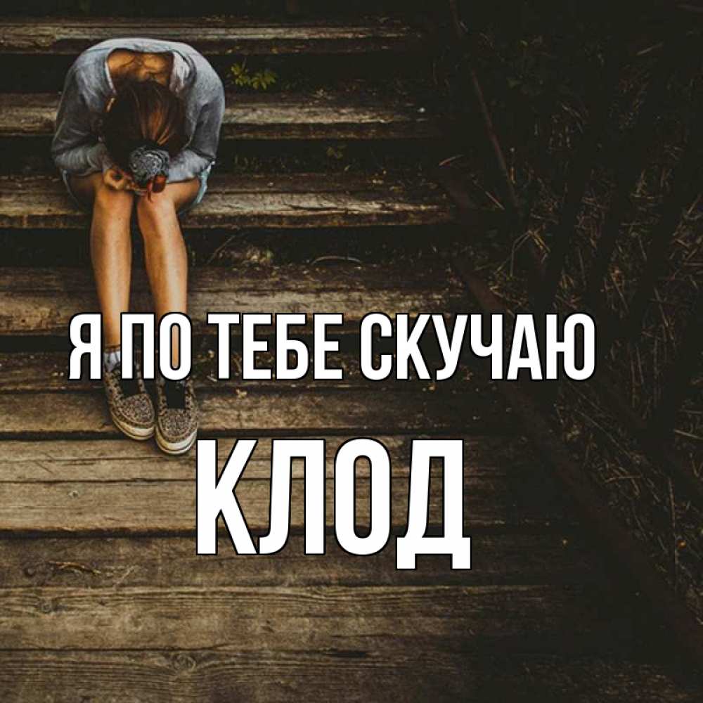 Открытка на каждый день с именем, Клод Я по тебе скучаю грущу Прикольная открытка с пожеланием онлайн скачать бесплатно 