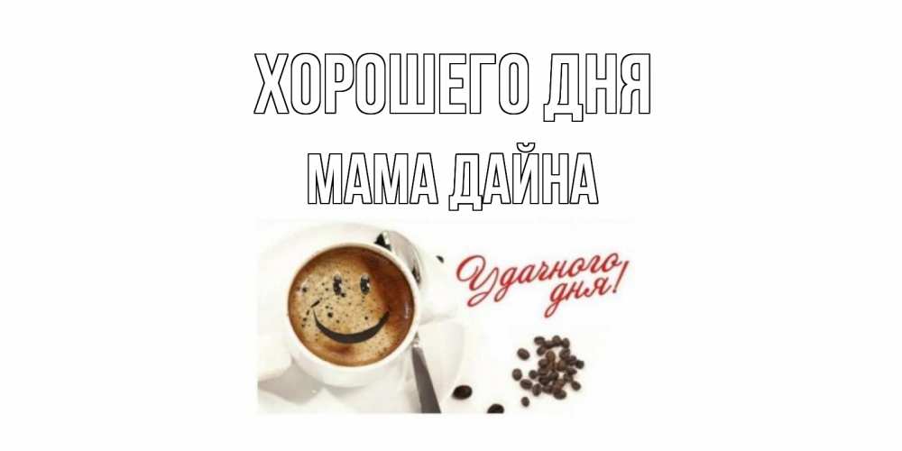 Открытка на каждый день с именем, Мама-Дайна Хорошего дня хорошего дня Прикольная открытка с пожеланием онлайн скачать бесплатно 