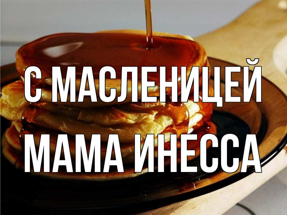 Открытка на каждый день с именем, Мама-Инесса С масленицей блины Прикольная открытка с пожеланием онлайн скачать бесплатно 