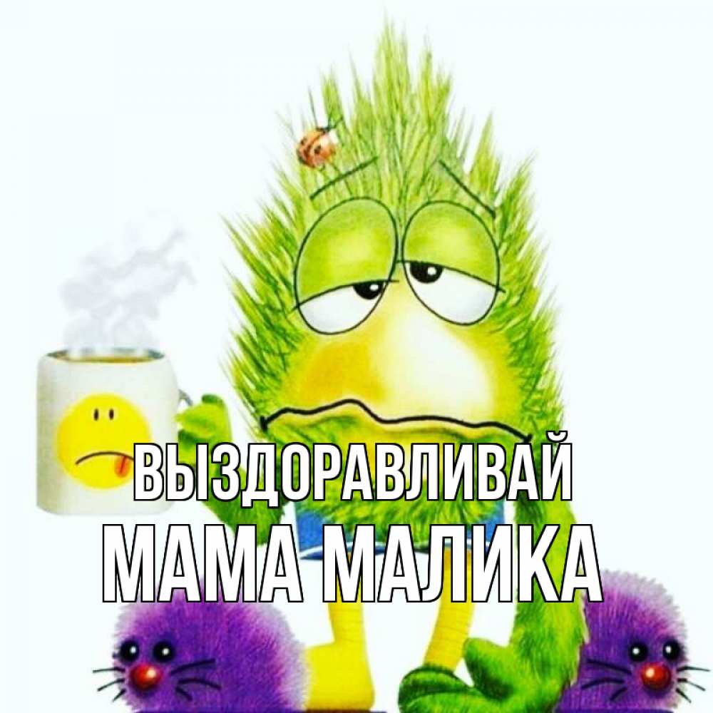 Открытка на каждый день с именем, Мама-Малика Выздоравливай я болею Прикольная открытка с пожеланием онлайн скачать бесплатно 