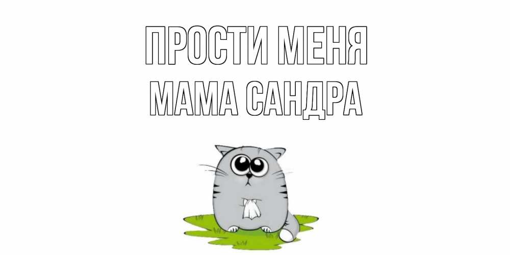 Открытка на каждый день с именем, Мама-Сандра Прости меня открытка с котиком просящим прощения Прикольная открытка с пожеланием онлайн скачать бесплатно 