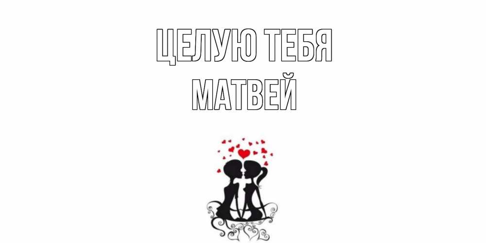 Открытка на каждый день с именем, Матвей Целую тебя силует, поцелуй Прикольная открытка с пожеланием онлайн скачать бесплатно 