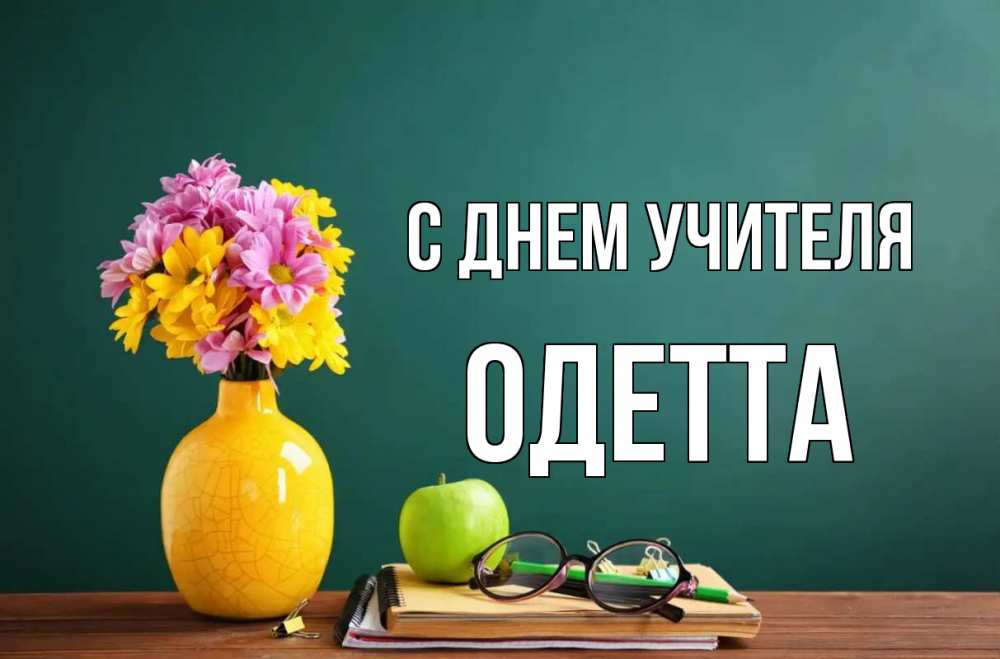 Открытка на каждый день с именем, Одетта С днем учителя ваза с цветами яблоко и журнал Прикольная открытка с пожеланием онлайн скачать бесплатно 