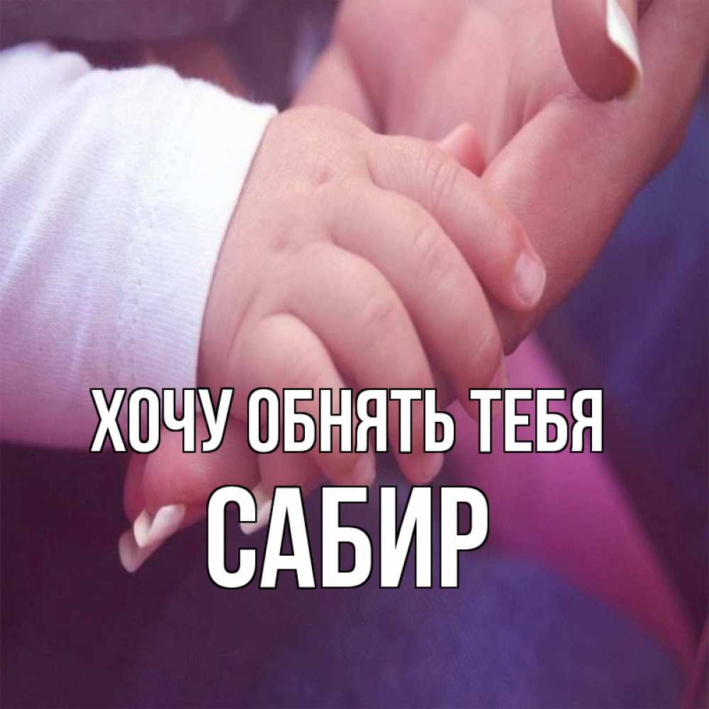 Открытка на каждый день с именем, Сабир Хочу обнять тебя мама с ребенком Прикольная открытка с пожеланием онлайн скачать бесплатно 