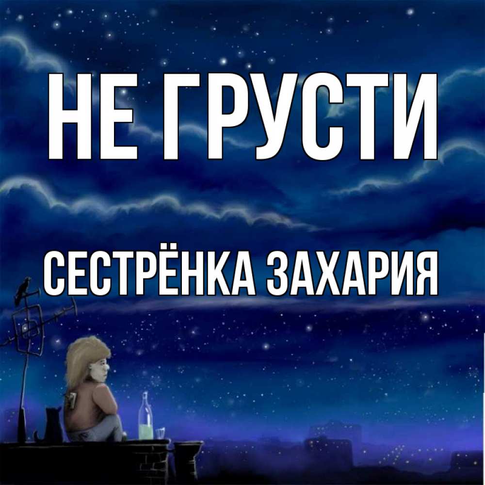 Открытка на каждый день с именем, Сестрёнка-Захария Не грусти город с крыши Прикольная открытка с пожеланием онлайн скачать бесплатно 