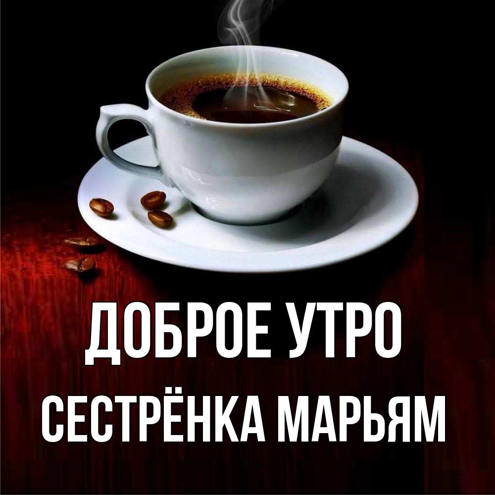 Открытка на каждый день с именем, Сестрёнка-Марьям Доброе утро белая посуда Прикольная открытка с пожеланием онлайн скачать бесплатно 