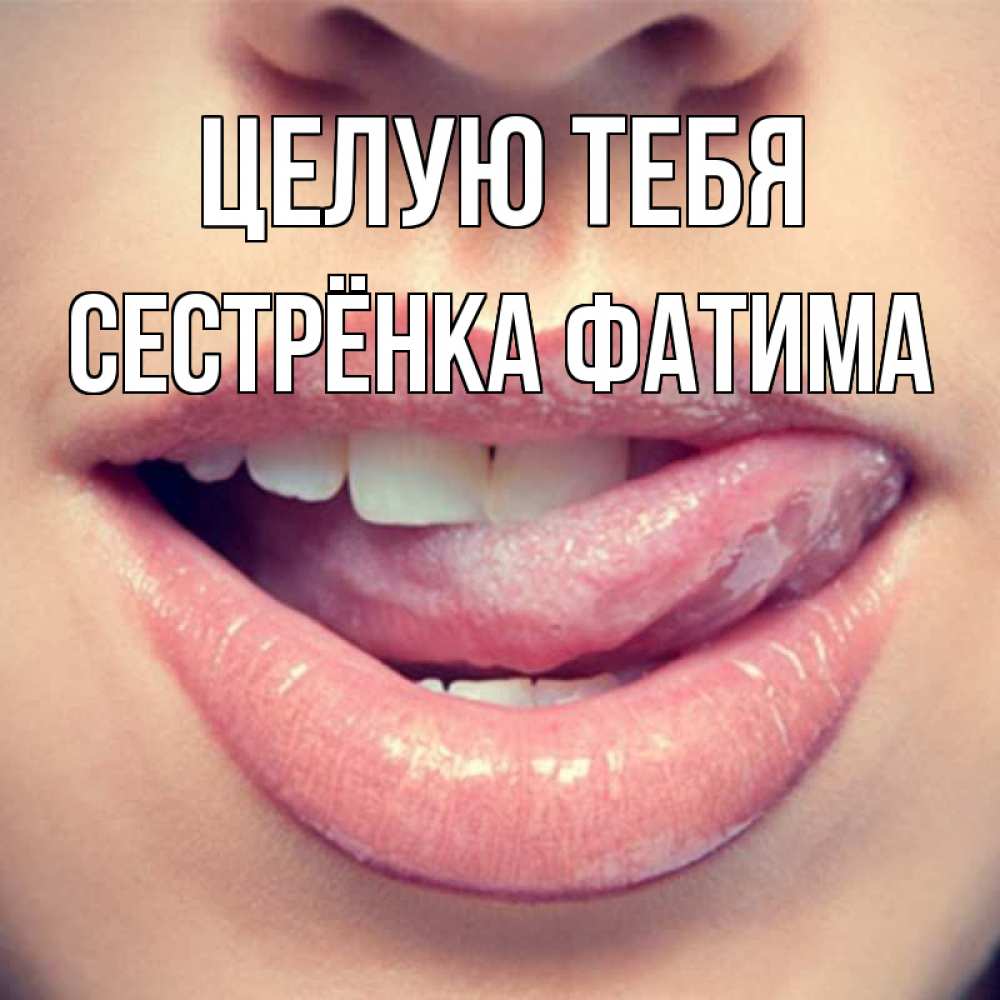 Открытка на каждый день с именем, Сестрёнка-Фатима Целую тебя губы с языком Прикольная открытка с пожеланием онлайн скачать бесплатно 