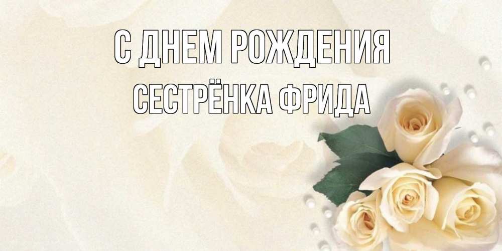 Открытка на каждый день с именем, Сестрёнка-Фрида С днем рождения поздравления на день рождения с именем Прикольная открытка с пожеланием онлайн скачать бесплатно 