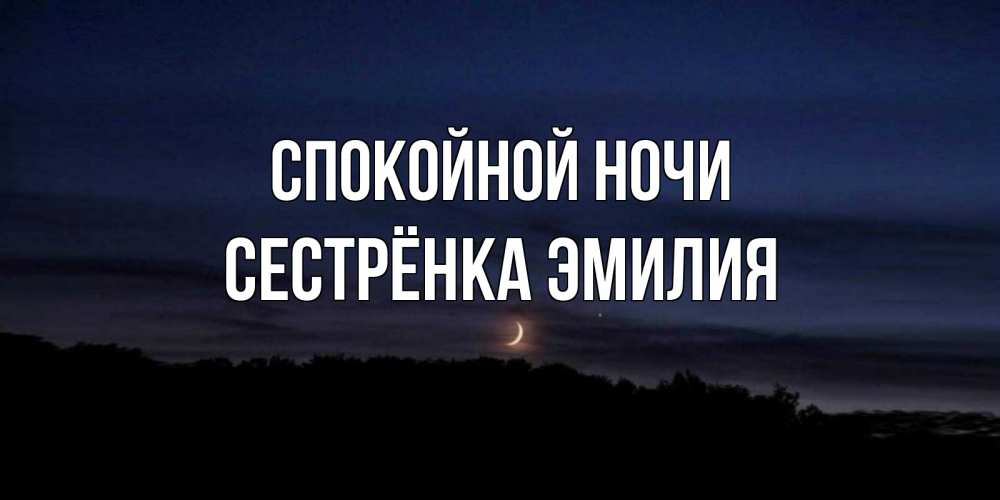 Открытка на каждый день с именем, Сестрёнка-Эмилия Спокойной ночи месяц Прикольная открытка с пожеланием онлайн скачать бесплатно 