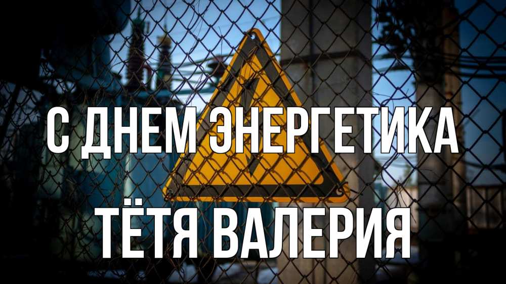 Открытка на каждый день с именем, Тётя-Валерия С днем энергетика трансформаторная подстанция Прикольная открытка с пожеланием онлайн скачать бесплатно 