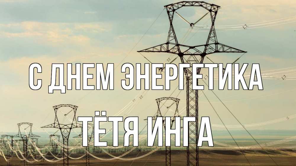 Открытка на каждый день с именем, Тётя-Инга С днем энергетика провода небо Прикольная открытка с пожеланием онлайн скачать бесплатно 