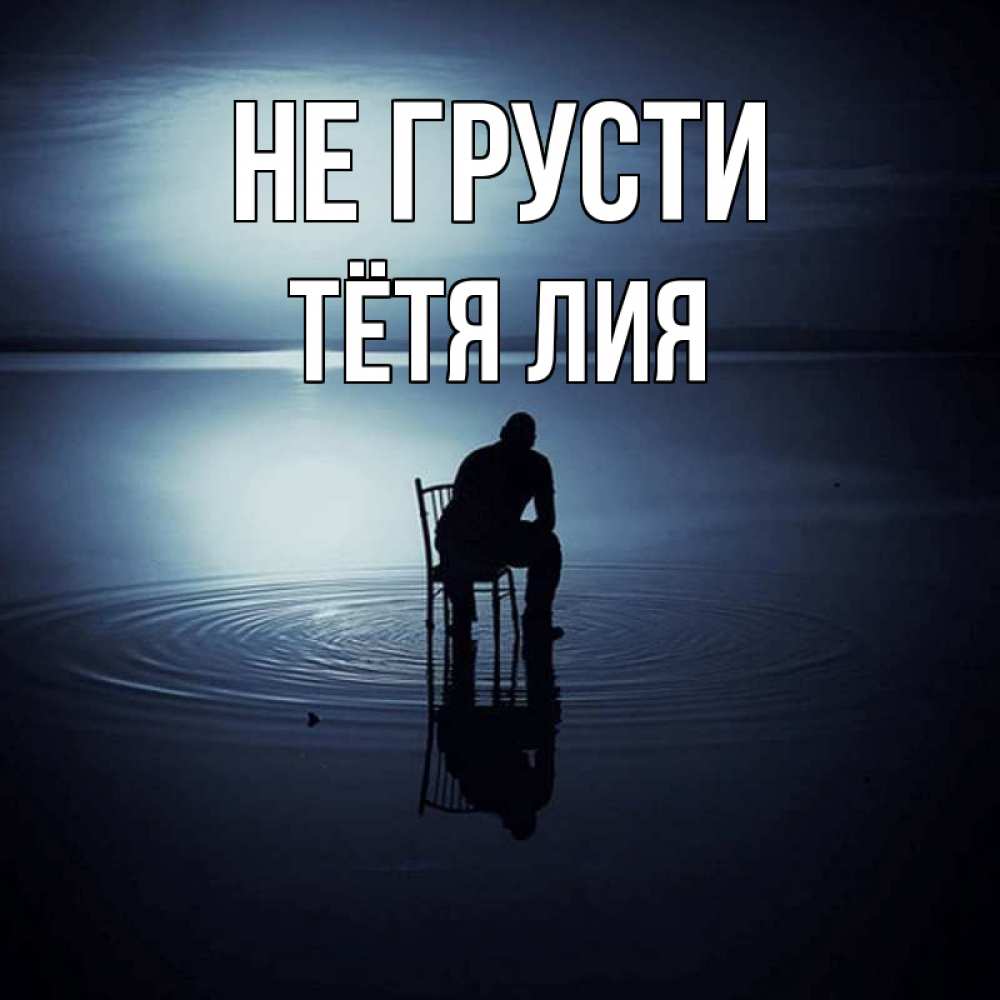 Открытка на каждый день с именем, Тётя-Лия Не грусти разводы на воде Прикольная открытка с пожеланием онлайн скачать бесплатно 