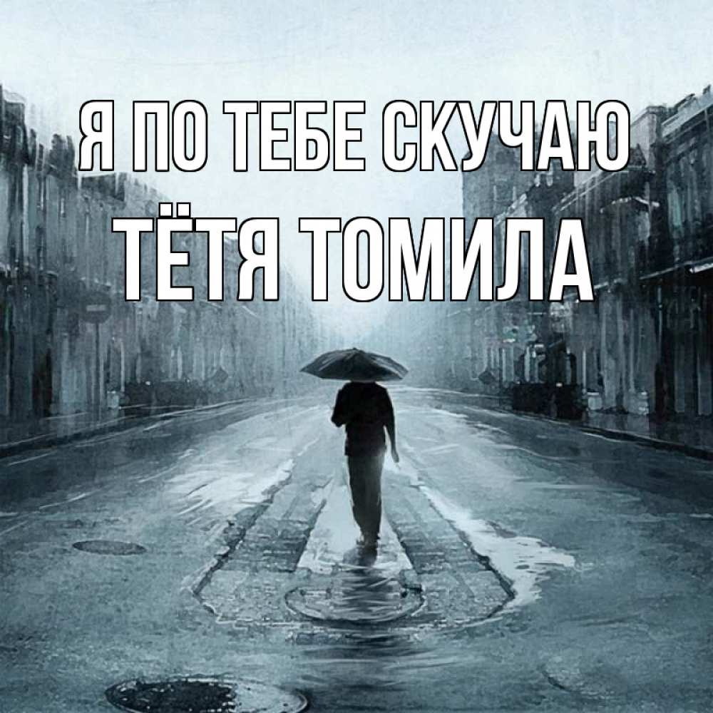 Открытка на каждый день с именем, Тётя-Томила Я по тебе скучаю мне плохо без тебя Прикольная открытка с пожеланием онлайн скачать бесплатно 