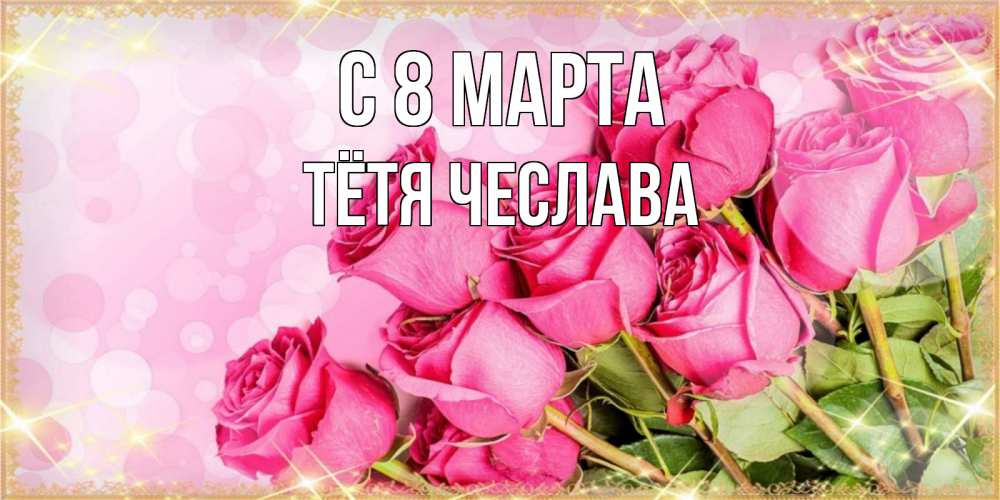 Открытка на каждый день с именем, Тётя-Чеслава С 8 МАРТА красивая новая подписанная открытка для девушки на 8 марта Прикольная открытка с пожеланием онлайн скачать бесплатно 
