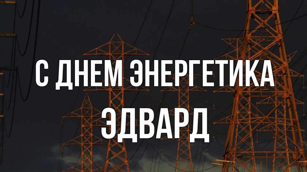 Открытка на каждый день с именем, Эдвард С днем энергетика ночь, лэп Прикольная открытка с пожеланием онлайн скачать бесплатно 