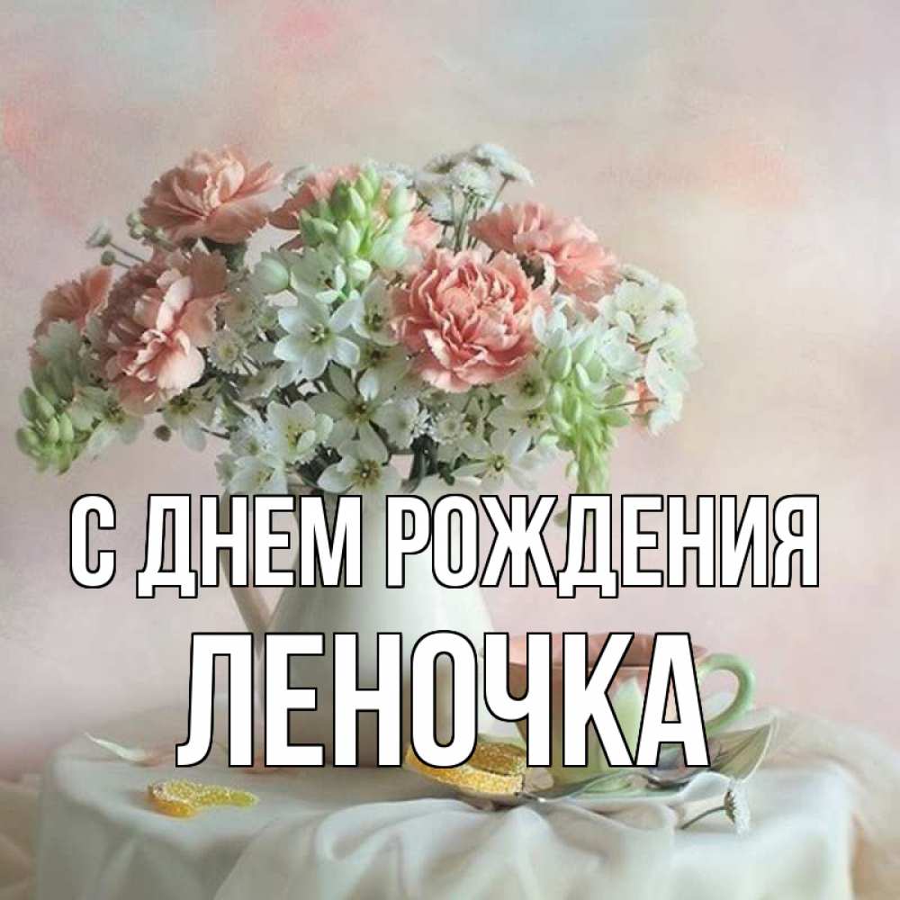 Открытка на каждый день с именем, леночка С днем рождения с цветами Прикольная открытка с пожеланием онлайн скачать бесплатно 