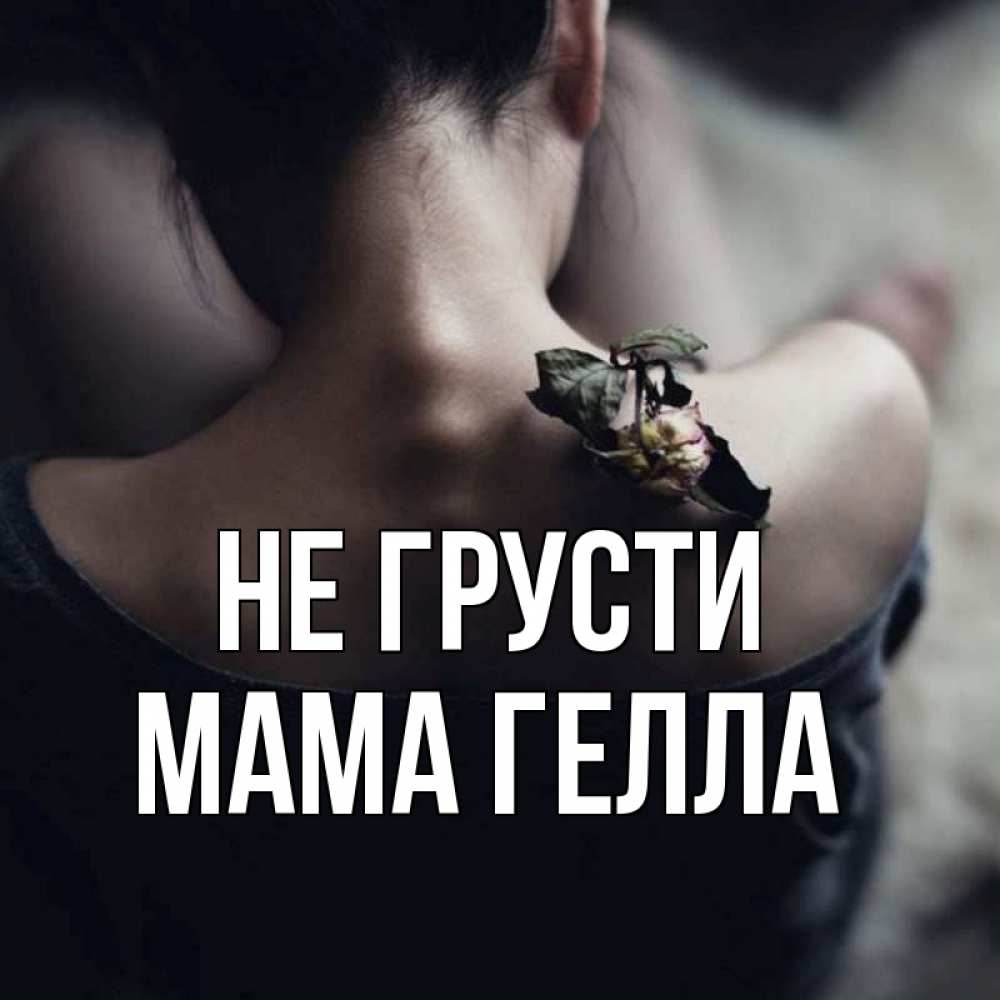 Открытка на каждый день с именем, Мама-Гелла Не грусти девушка со спины Прикольная открытка с пожеланием онлайн скачать бесплатно 