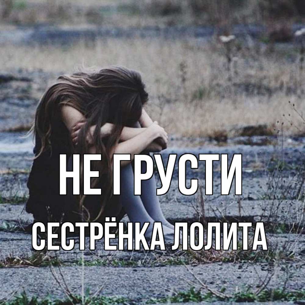 Открытка на каждый день с именем, Сестрёнка-Лолита Не грусти длинные волосы и камни Прикольная открытка с пожеланием онлайн скачать бесплатно 