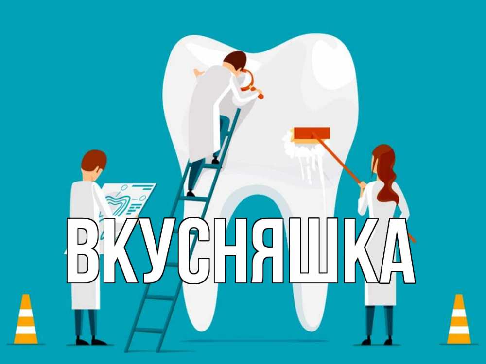 Открытка на каждый день с именем, Вкусняшка Главная с днем стоматолога Прикольная открытка с пожеланием онлайн скачать бесплатно 