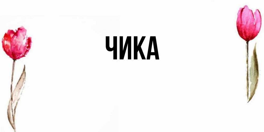 Открытка на каждый день с именем, Чика Главная открытки акварелью с цветами Прикольная открытка с пожеланием онлайн скачать бесплатно 
