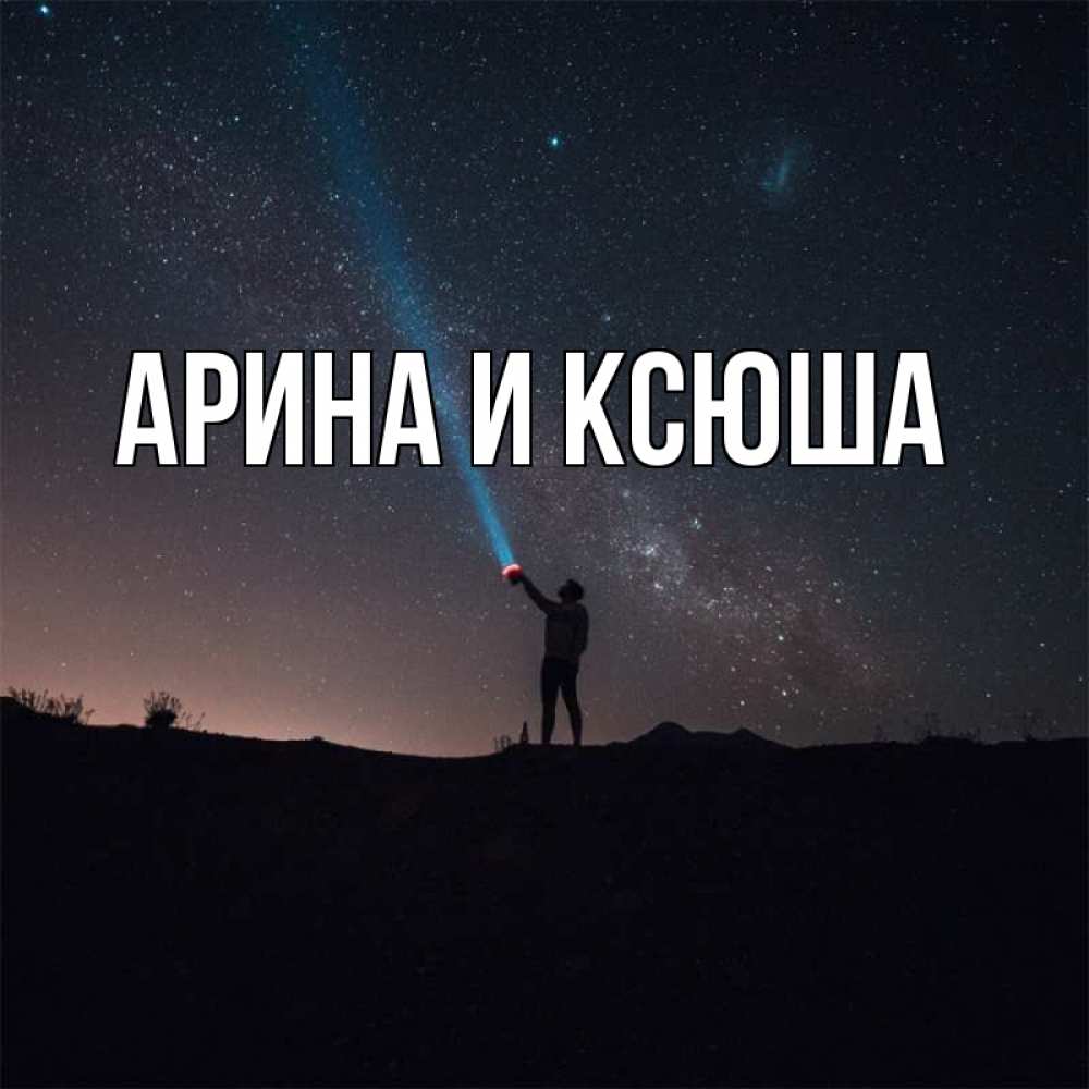 Открытка на каждый день с именем, Арина-и-Ксюша Главная луч света и млечный путь Прикольная открытка с пожеланием онлайн скачать бесплатно 