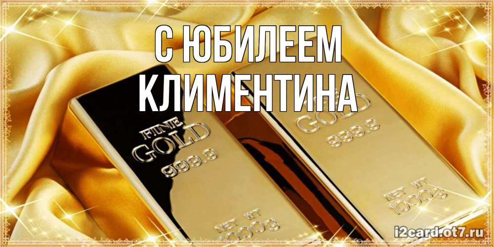 Открытка на каждый день с именем, Климентина С юбилеем золотые слитки лежат шелке золотого цвета Прикольная открытка с пожеланием онлайн скачать бесплатно 