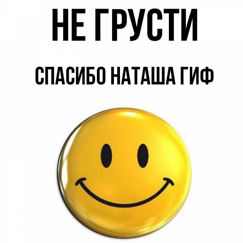 Открытка на каждый день с именем, СПАСИБО-НАТАША-ГИФ Не грусти желаем всем позитива Прикольная открытка с пожеланием онлайн скачать бесплатно 