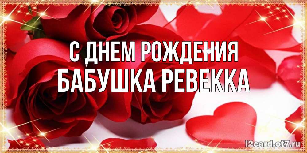 Открытка на каждый день с именем, Бабушка-Ревекка С днем рождения красные розы и красные сердечки Прикольная открытка с пожеланием онлайн скачать бесплатно 