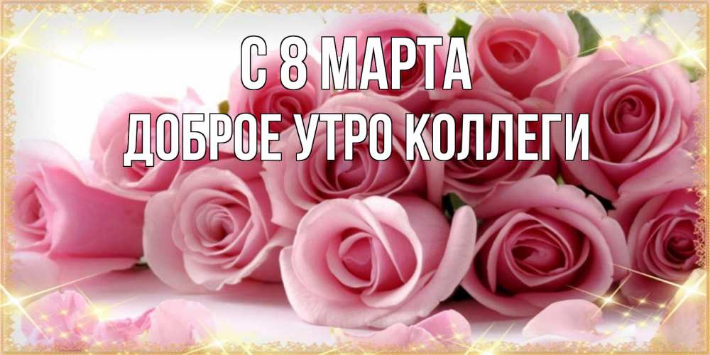 Открытка на каждый день с именем, Доброе-утро-Коллеги С 8 марта поздравления женщин с 8 марта Прикольная открытка с пожеланием онлайн скачать бесплатно 