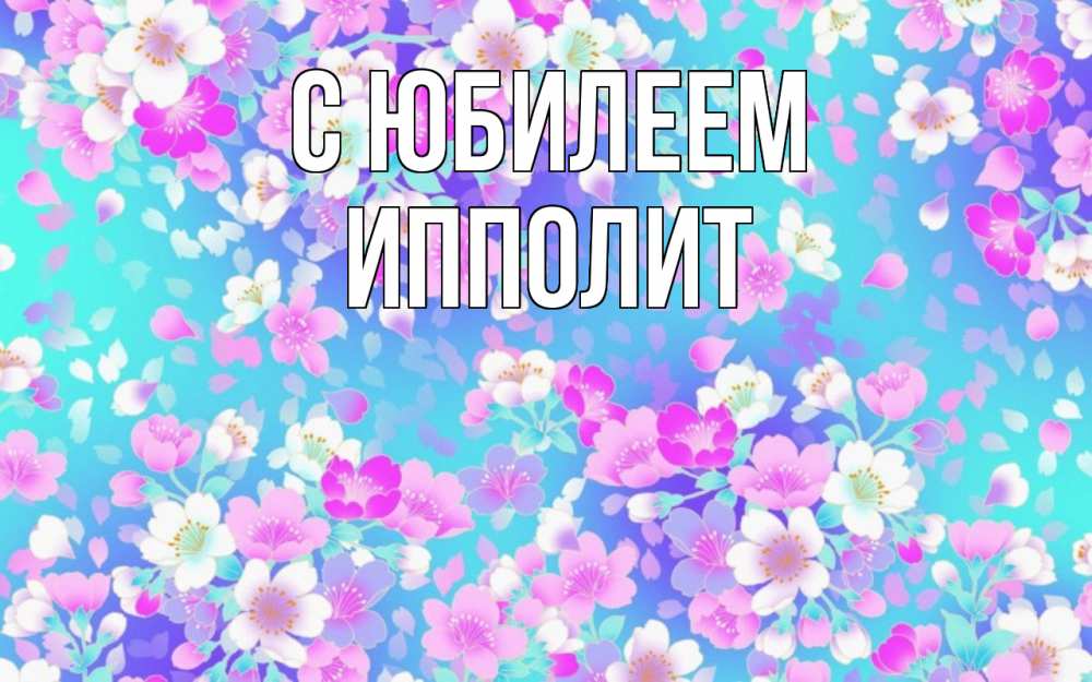 Открытка на каждый день с именем, Ипполит С юбилеем открытка с заливкой Прикольная открытка с пожеланием онлайн скачать бесплатно 