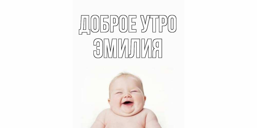 Открытка на каждый день с именем, Эмилия Доброе утро малыш с улыбкой Прикольная открытка с пожеланием онлайн скачать бесплатно 