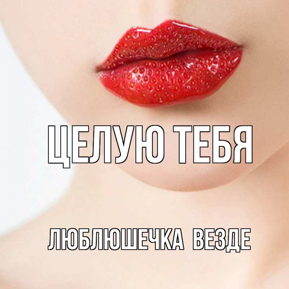 Открытка на каждый день с именем, Люблюшечка-целую-тебя-везде Целую тебя клубничные губы красного цвета Прикольная открытка с пожеланием онлайн скачать бесплатно 